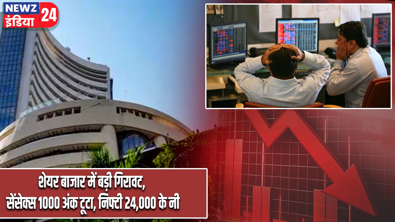 शेयर बाजार में बड़ी गिरावट, सेंसेक्स 1000 अंक टूटा, निफ्टी 24,000 के नीचे