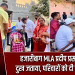 हजारीबाग MLA प्रदीप प्रसाद ने दुख जताया, परिवारों को दी सांत्वना