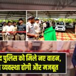 धनबाद पुलिस को मिले नए वाहन, सुरक्षा व्यवस्था होगी और मजबूत |