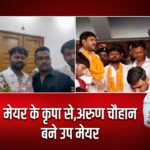 मेयर के कृपा से,अरुण चौहान बने उप मेयर। |
