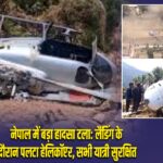 नेपाल में बड़ा हादसा टला: लैंडिंग के दौरान पलटा हेलिकॉप्टर, सभी यात्री सुरक्षित |