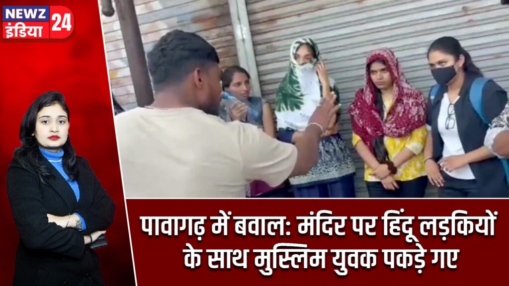 पावागढ़ में बवाल: मंदिर पर हिंदू लड़कियों के साथ मुस्लिम युवक पकड़े गए |