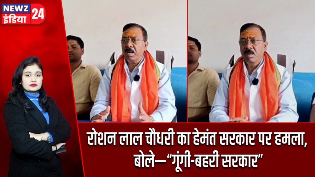 रोशन लाल चौधरी का हेमंत सरकार पर हमला, बोले—“गूंगी-बहरी सरकार” |