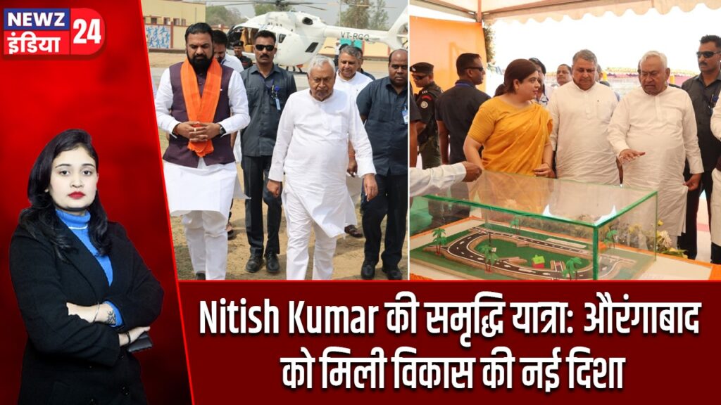 Nitish Kumar की समृद्धि यात्रा: औरंगाबाद को मिली विकास की नई दिशा