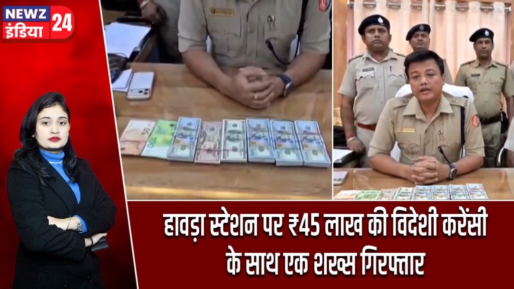 हावड़ा स्टेशन पर ₹45 लाख की विदेशी करेंसी के साथ एक शख्स गिरफ्तार |