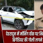 देहरादून में मॉर्निंग वॉक पर निकले रिटायर्ड ब्रिगेडियर की गोली लगने से मौत