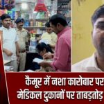 कैमूर में नशा कारोबार पर प्रहार, मेडिकल दुकानों पर ताबड़तोड़ छापेमारी