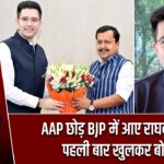 AAP छोड़ BJP में आए राघव चड्ढा, पहली बार खुलकर बोले