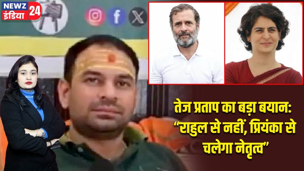 तेज प्रताप का बड़ा बयान: “राहुल से नहीं, प्रियंका से चलेगा नेतृत्व”