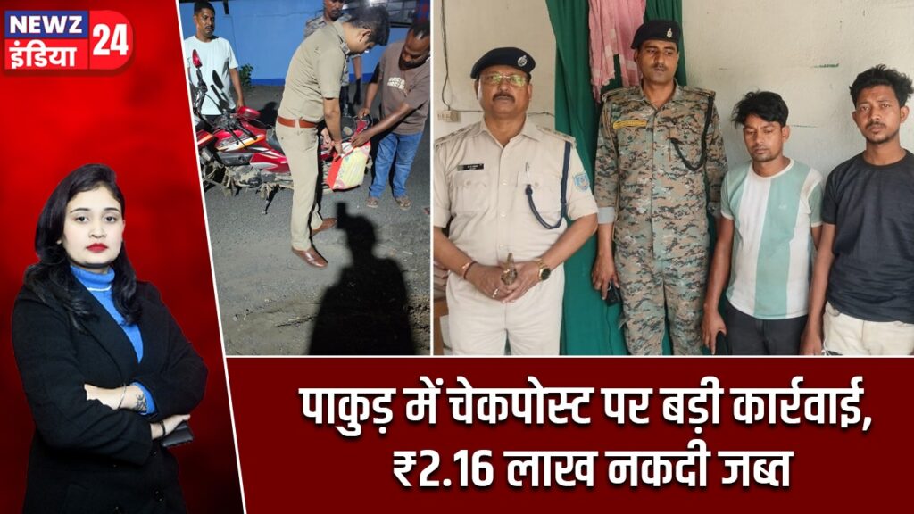 पाकुड़ में चेकपोस्ट पर बड़ी कार्रवाई, ₹2.16 लाख नकदी जब्त
