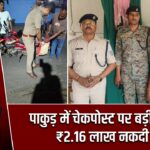 पाकुड़ में चेकपोस्ट पर बड़ी कार्रवाई, ₹2.16 लाख नकदी जब्त