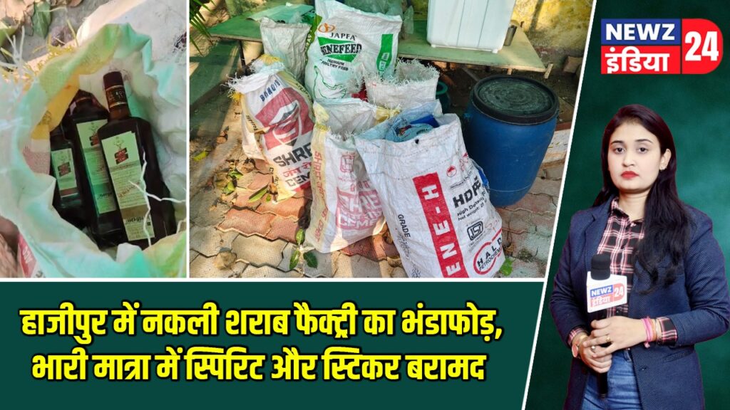 हाजीपुर में नकली शराब फैक्ट्री का भंडाफोड़, भारी मात्रा में स्पिरिट और स्टिकर बरामद
