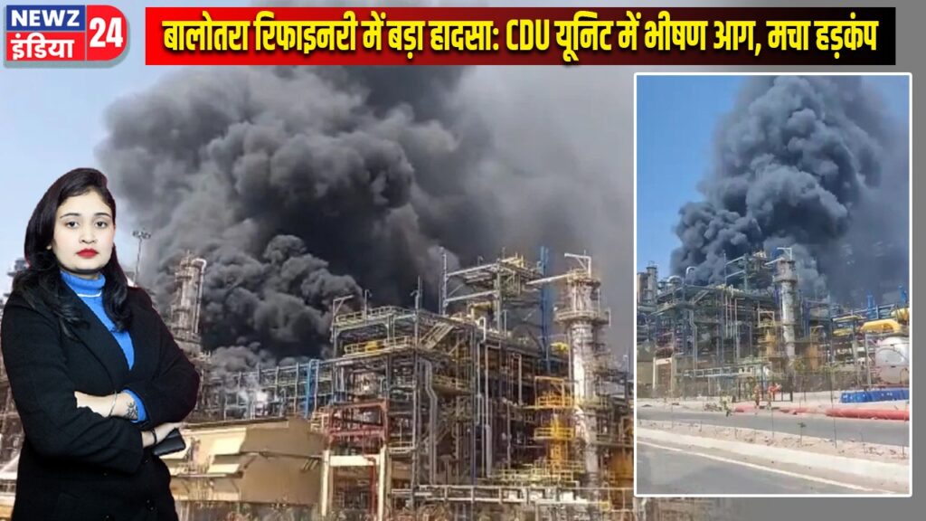 बालोतरा रिफाइनरी में बड़ा हादसा: CDU यूनिट में भीषण आग, मचा हड़कंप