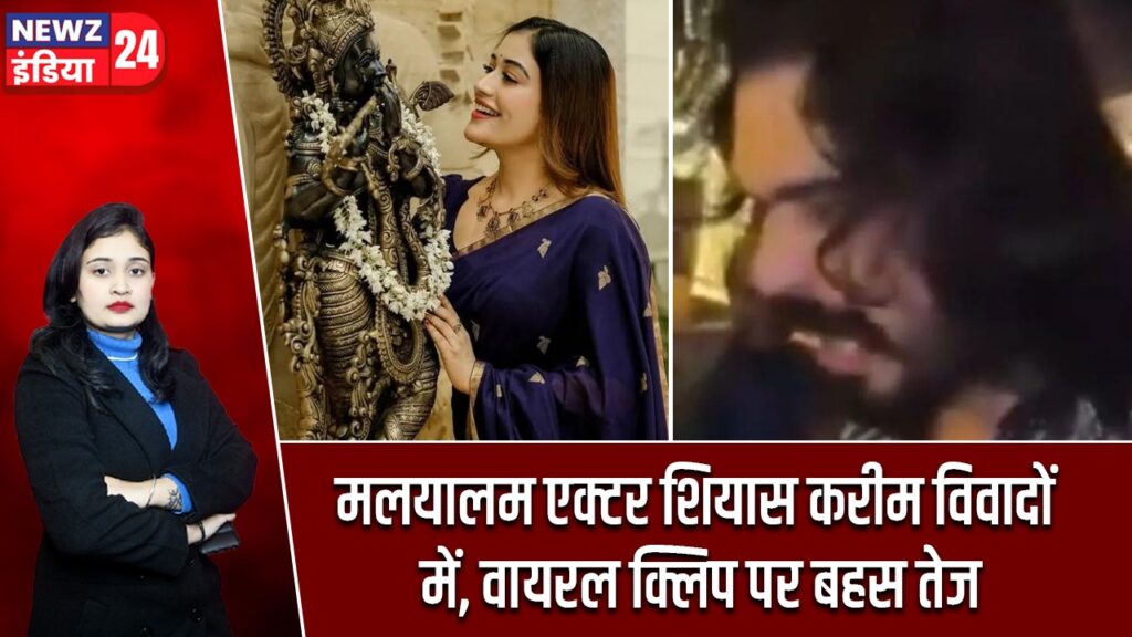 मलयालम एक्टर शियास करीम विवादों में, वायरल क्लिप पर बहस तेज