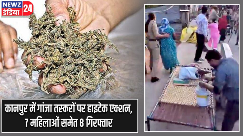 कानपुर में गांजा तस्करों पर हाइटेक एक्शन, 7 महिलाओं समेत 8 गिरफ्तार