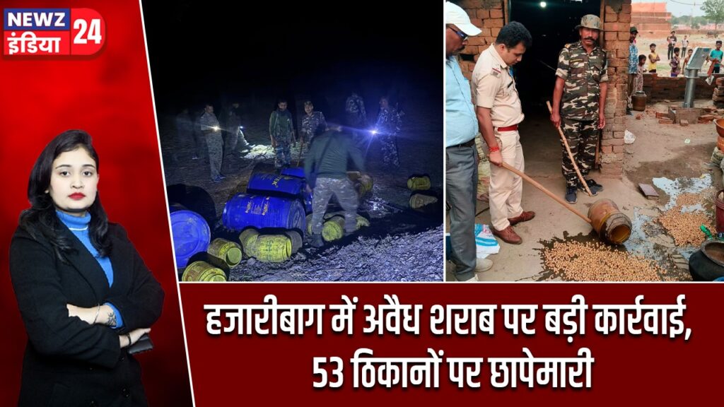 हजारीबाग में अवैध शराब पर बड़ी कार्रवाई, 53 ठिकानों पर छापेमारी
