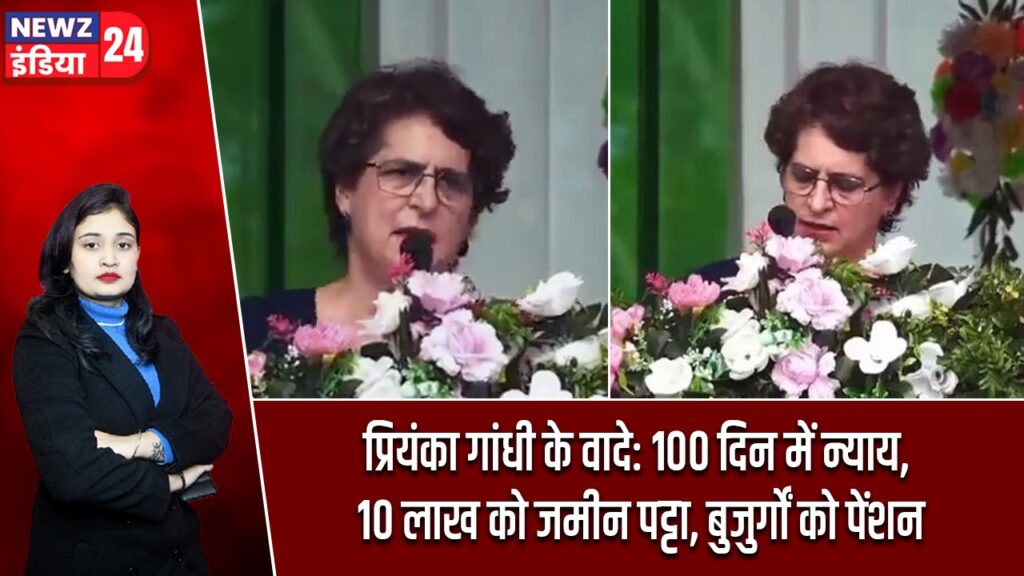 प्रियंका गांधी के वादे: 100 दिन में न्याय, 10 लाख को जमीन पट्टा, बुजुर्गों को पेंशन