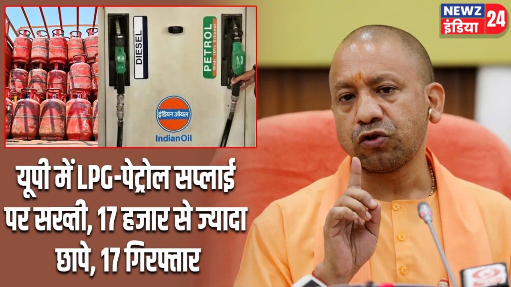 यूपी में LPG-पेट्रोल सप्लाई पर सख्ती, 17 हजार से ज्यादा छापे, 17 गिरफ्तार
