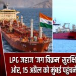 LPG जहाज ‘जग विक्रम’ सुरक्षित भारत की ओर, 15 अप्रैल को मुंबई पहुंचने की उम्मीद