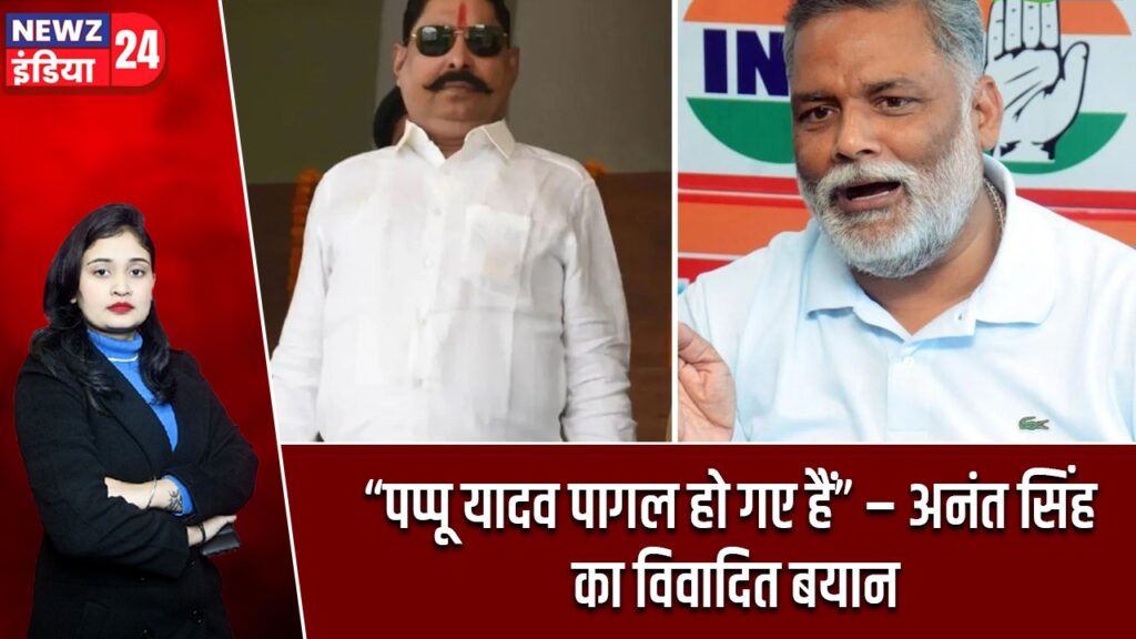 “पप्पू यादव पागल हो गए हैं” – अनंत सिंह का विवादित बयान
