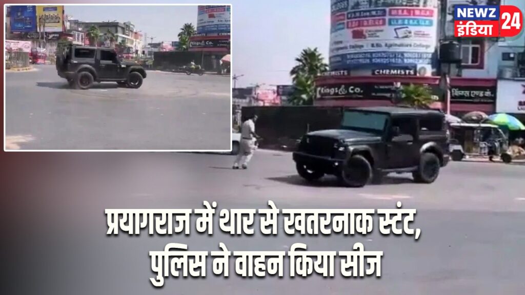 प्रयागराज में थार से खतरनाक स्टंट, पुलिस ने वाहन किया सीज