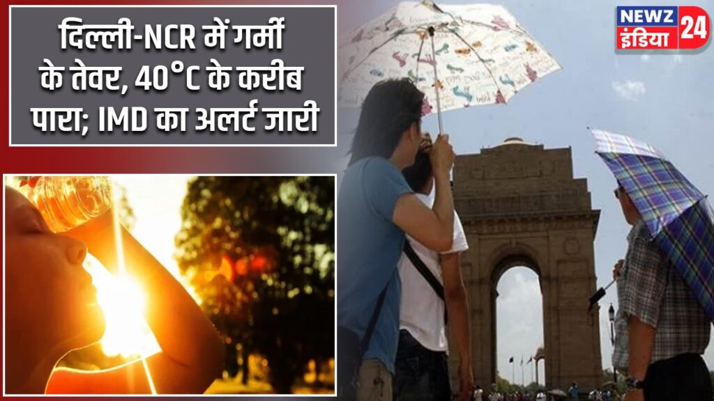 दिल्ली-NCR में गर्मी के तेवर, 40°C के करीब पारा; IMD का अलर्ट जारी