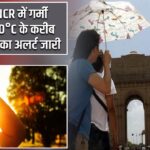 दिल्ली-NCR में गर्मी के तेवर, 40°C के करीब पारा; IMD का अलर्ट जारी