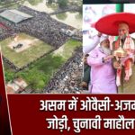 असम में ओवैसी-अजमल की जोड़ी, चुनावी माहौल गरम