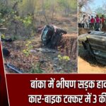 बांका में भीषण सड़क हादसा, कार-बाइक टक्कर में 3 की मौत