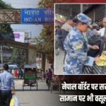 नेपाल बॉर्डर पर सख्ती, ₹100 के सामान पर भी वसूला जा रहा टैक्स