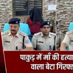 पाकुड़ में माँ की हत्या करने वाला बेटा गिरफ्तार