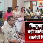 विष्णुगढ़ केस में बड़ी कार्रवाई, तीन आरोपी गिरफ्तार