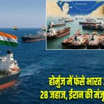होर्मुज में फंसे भारत आने वाले 28 जहाज, ईरान की मंजूरी का इंतजार
