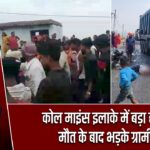 कोल माइंस इलाके में बड़ा हादसा, मौत के बाद भड़के ग्रामीण