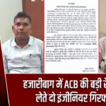 हजारीबाग में ACB की बड़ी रेड, घूस लेते दो इंजीनियर गिरफ्तार