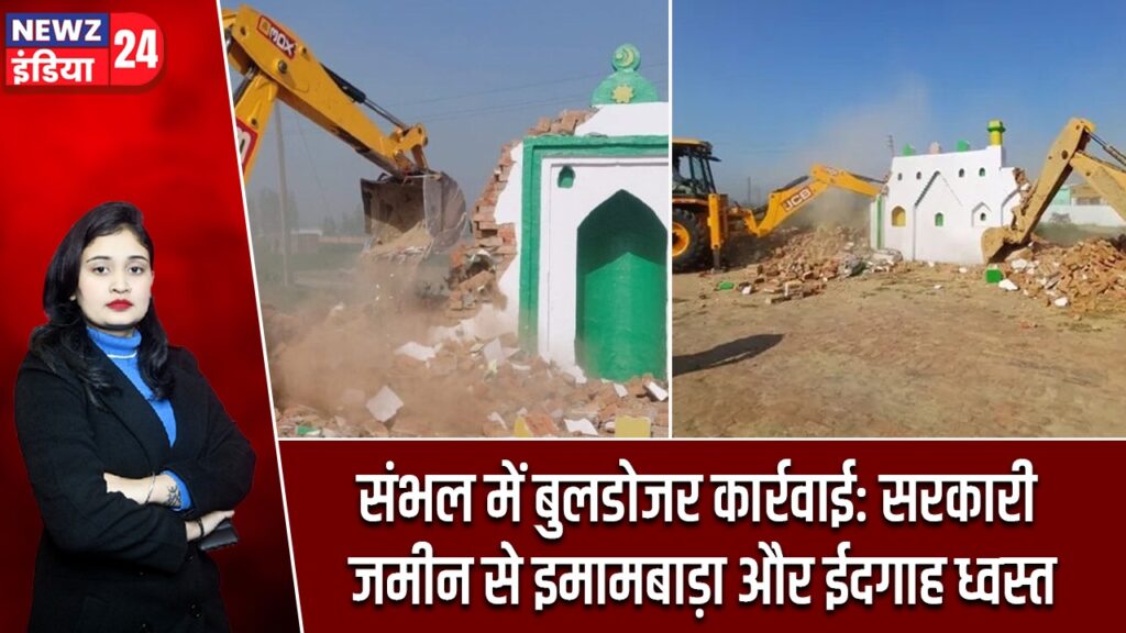 संभल में बुलडोजर कार्रवाई: सरकारी जमीन से इमामबाड़ा और ईदगाह ध्वस्त