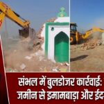 संभल में बुलडोजर कार्रवाई: सरकारी जमीन से इमामबाड़ा और ईदगाह ध्वस्त