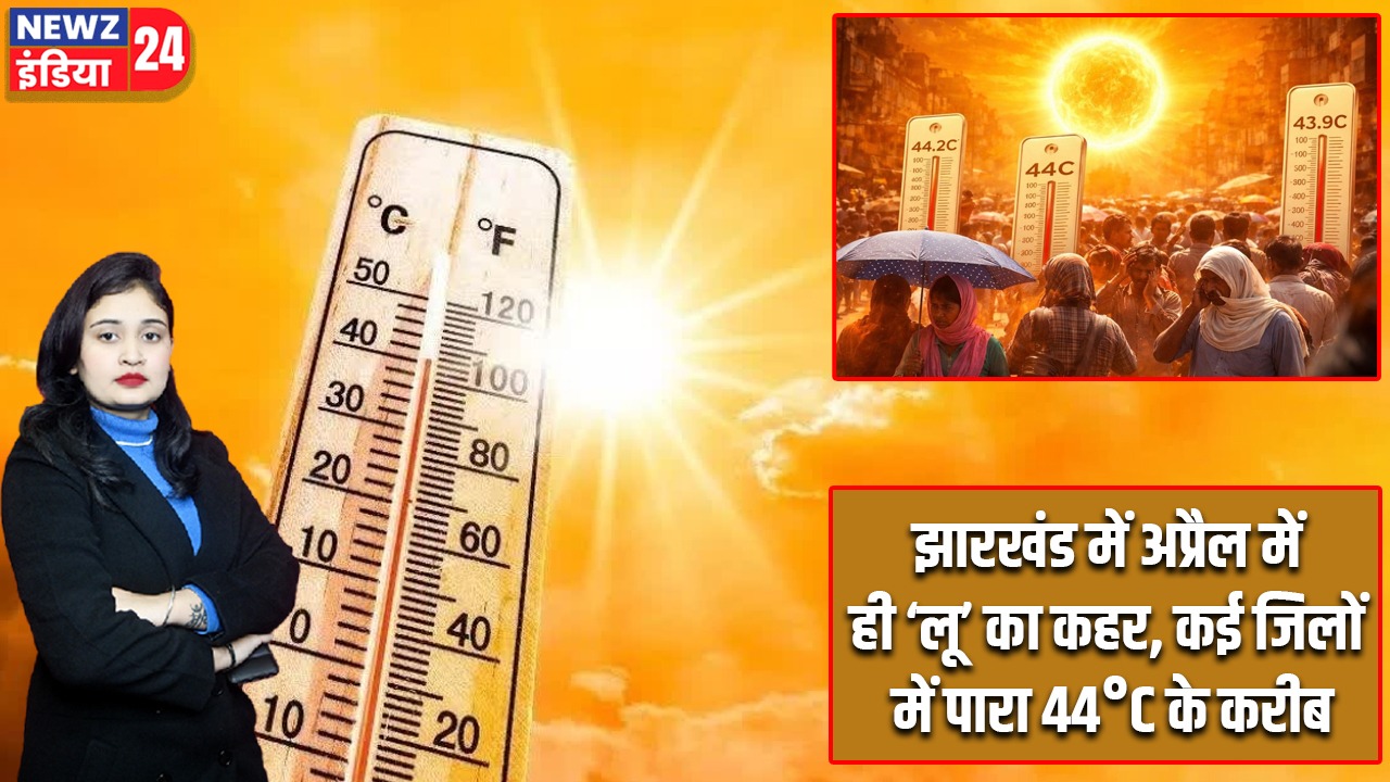 झारखंड में अप्रैल में ही ‘लू’ का कहर, कई जिलों में पारा 44°C के करीब