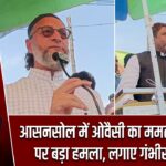 आसनसोल में ओवैसी का ममता सरकार पर बड़ा हमला, लगाए गंभीर आरोप