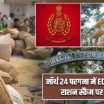 नॉर्थ 24 परगना में ED का शिकंजा, राशन स्कैम पर कार्रवाई