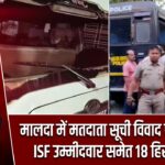 मालदा में मतदाता सूची विवाद पर बवाल, ISF उम्मीदवार समेत 18 हिरासत में |