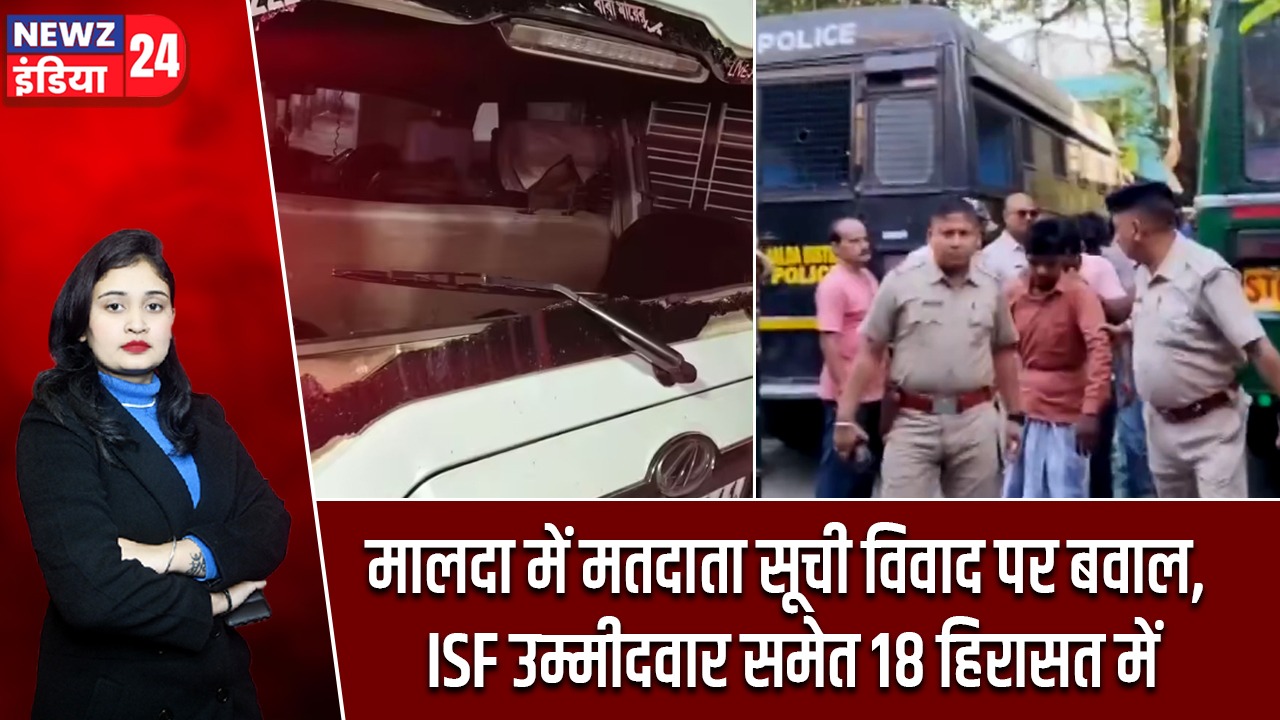 मालदा में मतदाता सूची विवाद पर बवाल, ISF उम्मीदवार समेत 18 हिरासत में |