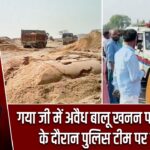 गया जी में अवैध बालू खनन पर छापेमारी के दौरान पुलिस टीम पर हमला |