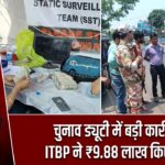 चुनाव ड्यूटी में बड़ी कार्रवाई, ITBP ने ₹9.88 लाख किए जब्त |