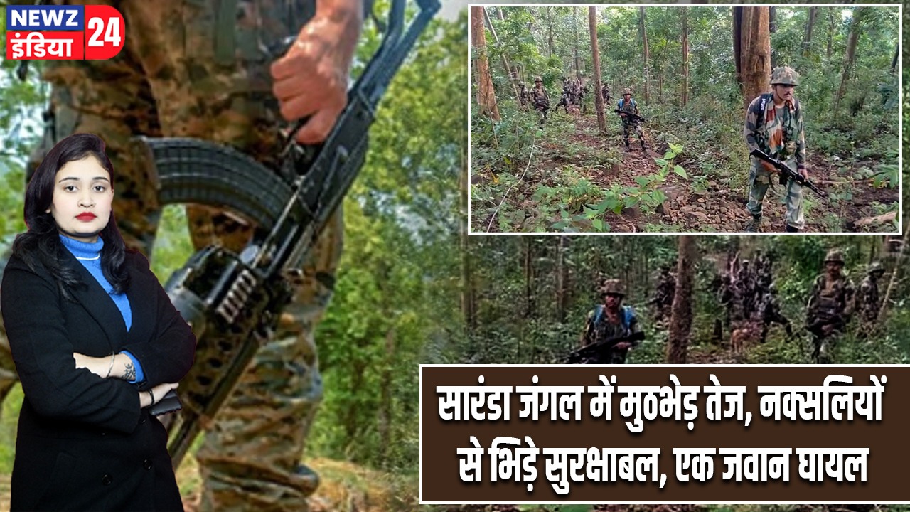 सारंडा जंगल में मुठभेड़ तेज, नक्सलियों से भिड़े सुरक्षाबल, एक जवान घायल |