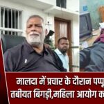 मालदा में प्रचार के दौरान पप्पू यादव की तबीयत बिगड़ी,महिला आयोग का नोटिस भी |