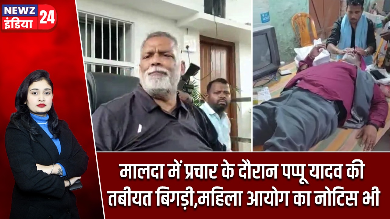 मालदा में प्रचार के दौरान पप्पू यादव की तबीयत बिगड़ी,महिला आयोग का नोटिस भी |