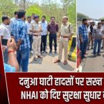 दनुआ घाटी हादसों पर सख्त प्रशासन, NHAI को दिए सुरक्षा सुधार के निर्देश |