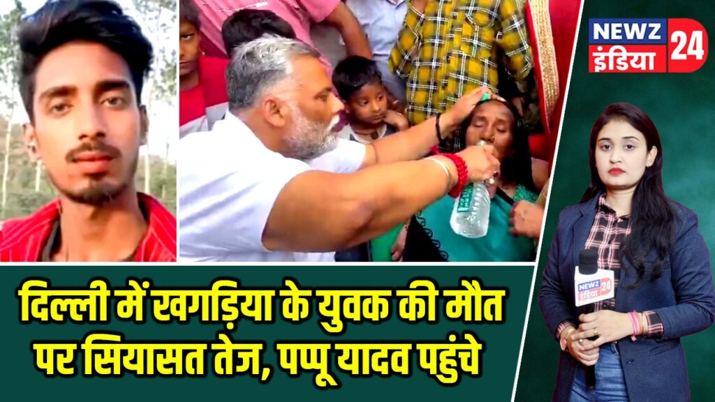 दिल्ली में खगड़िया के युवक की मौत पर सियासत तेज, पप्पू यादव पहुंचे |