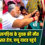 दिल्ली में खगड़िया के युवक की मौत पर सियासत तेज, पप्पू यादव पहुंचे |